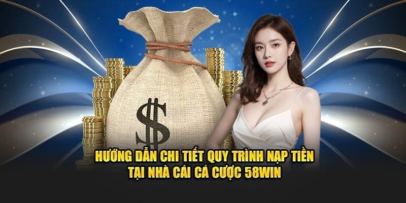 Hướng dẫn chi tiết cách nạp tiền 58Win an toàn bảo mật 