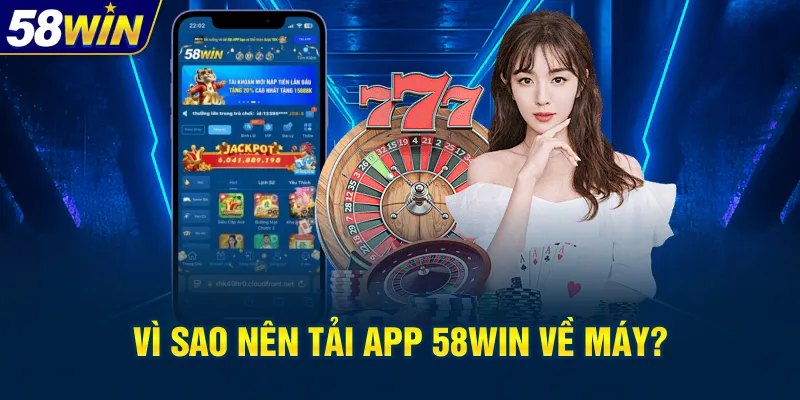 Lý do nên tải app 58Win thay vì chơi trên trình duyệt